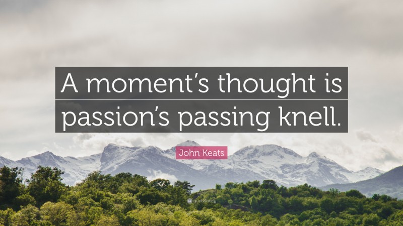 John Keats Quote: “A moment’s thought is passion’s passing knell.”
