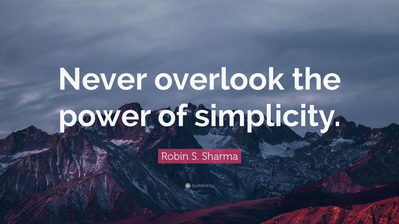 Robin S. Sharma Quote: “Never overlook the power of simplicity.”