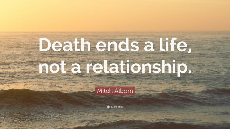 Mitch Albom Quote: “Death ends a life, not a relationship.”