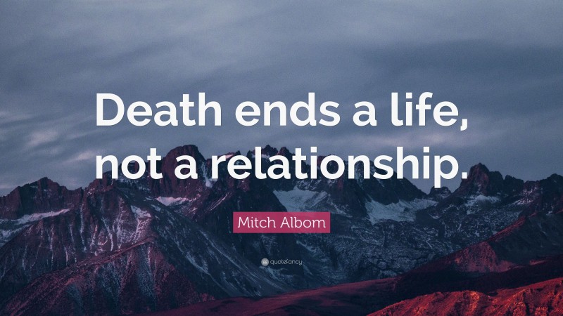 Mitch Albom Quote: “Death ends a life, not a relationship.”