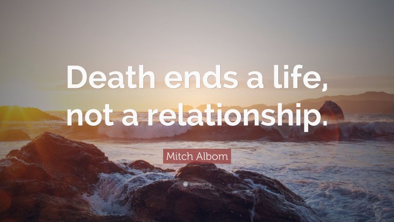 Mitch Albom Quote: “Death ends a life, not a relationship.”