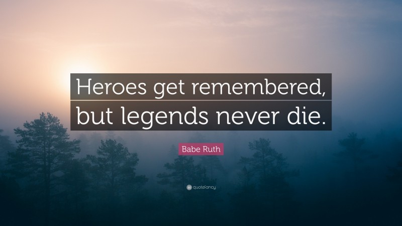 Babe Ruth Quote: “Heroes get remembered, but legends never die.”