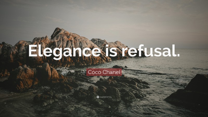 Coco Chanel Quote: “Elegance is refusal.”