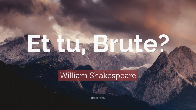 William Shakespeare Quote: “Et tu, Brute?”