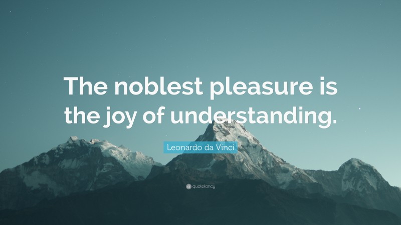 Leonardo da Vinci Quote: “The noblest pleasure is the joy of understanding.”
