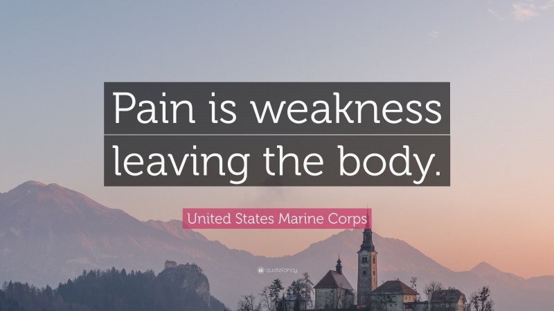 United States Marine Corps Quote: “Pain is weakness leaving the body.”