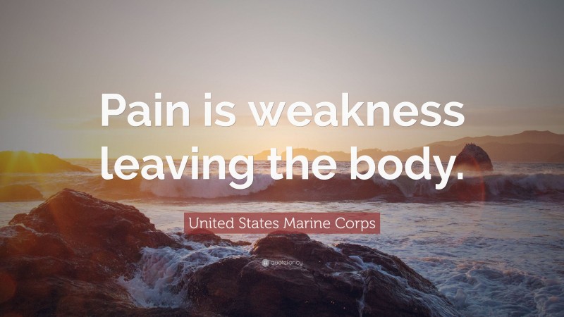 United States Marine Corps Quote: “Pain is weakness leaving the body.”