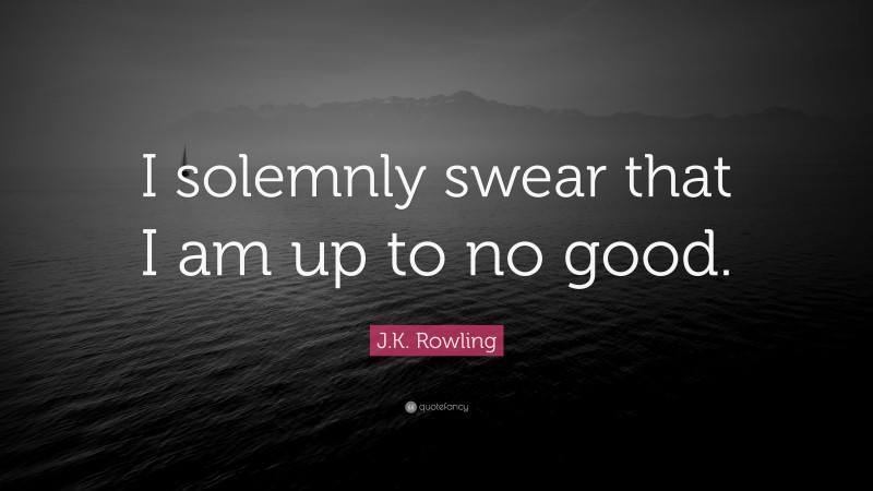 J.K. Rowling Quote: “I solemnly swear that I am up to no good.”