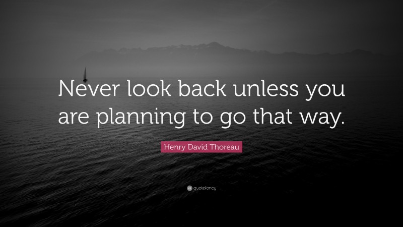 Henry David Thoreau Quote: “Never look back unless you are planning to go that way.”