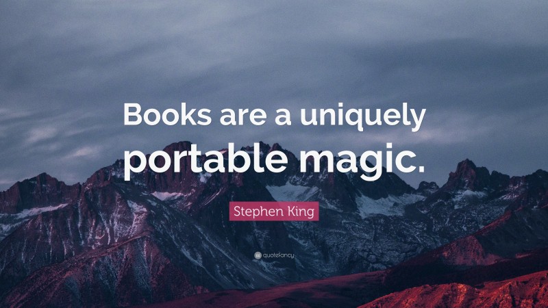 Stephen King Quote: “Books are a uniquely portable magic.”