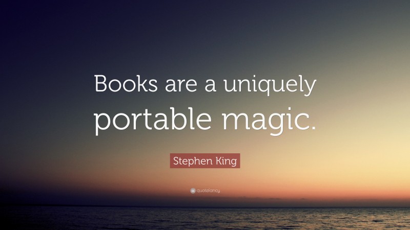 Stephen King Quote: “Books are a uniquely portable magic.”