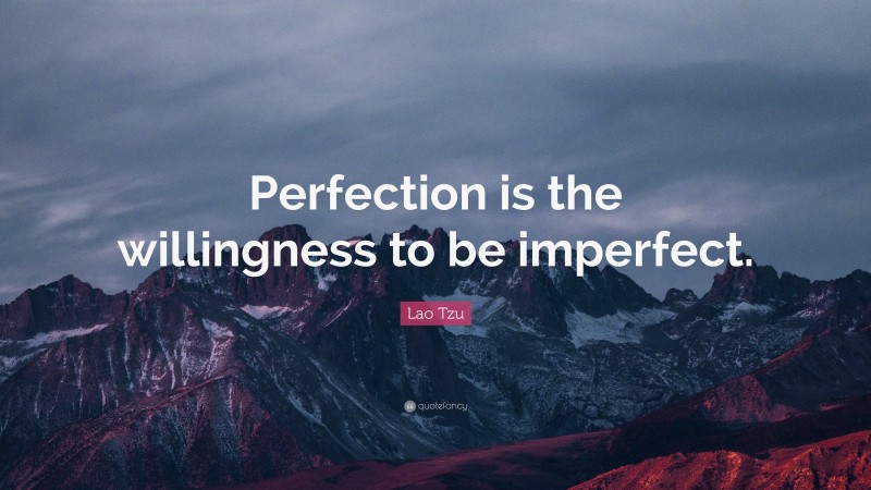 Lao Tzu Quote: “Perfection is the willingness to be imperfect.”