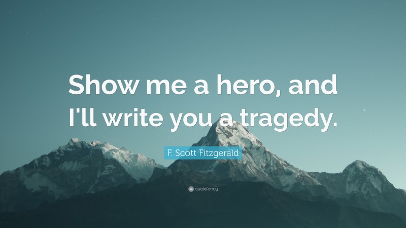 F. Scott Fitzgerald Quote: “Show me a hero, and I'll write you a tragedy.”