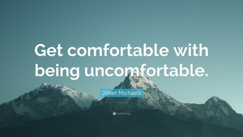 Jillian Michaels Quote: “Get comfortable with being uncomfortable.”