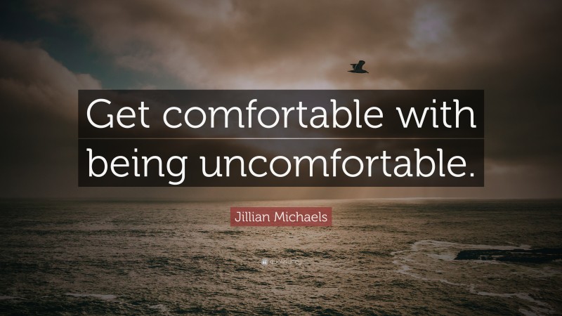 Jillian Michaels Quote: “Get comfortable with being uncomfortable.”