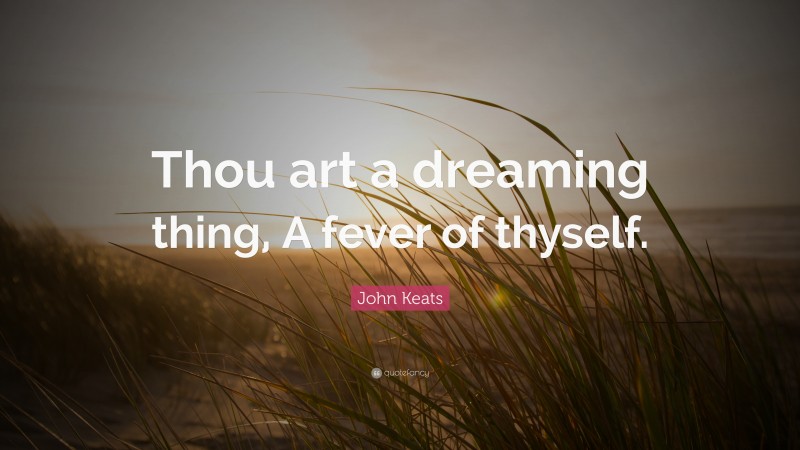 John Keats Quote: “Thou art a dreaming thing, A fever of thyself.”