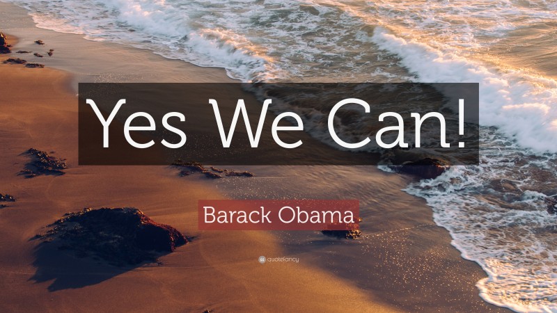 Barack Obama Quote: “Yes We Can!”