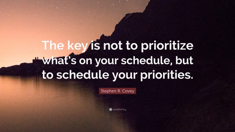 Stephen R. Covey Quote: “The key is not to prioritize what’s on your schedule, but to schedule your priorities.”