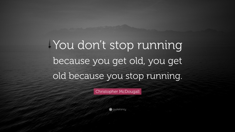 Christopher McDougall Quote: “You don’t stop running because you get old, you get old because you stop running.”