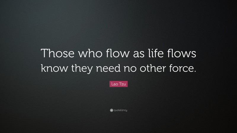 Lao Tzu Quote: “Those who flow as life flows know they need no other ...