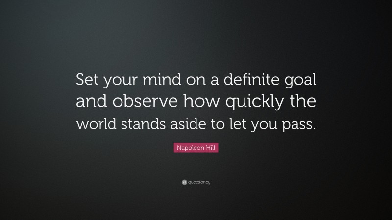 Napoleon Hill Quote: “Set your mind on a definite goal and observe how quickly the world stands aside to let you pass.”