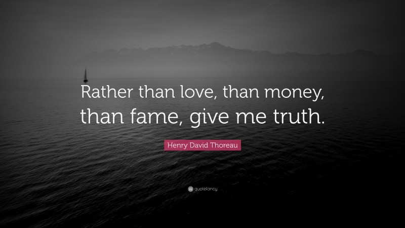 Henry David Thoreau Quote: “Rather than love, than money, than fame, give me truth.”