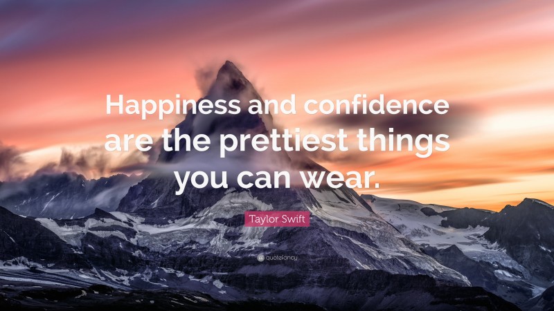 Taylor Swift Quote: “Happiness and confidence are the prettiest things you can wear.”