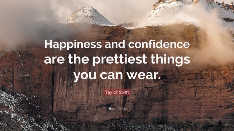 Taylor Swift Quote: “Happiness and confidence are the prettiest things you can wear.”
