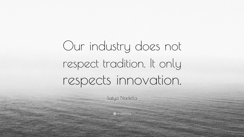 Satya Nadella Quote: “Our industry does not respect tradition. It only respects innovation.”
