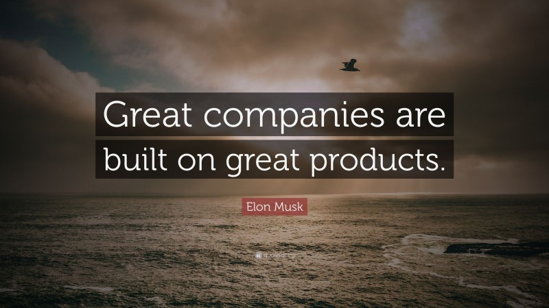 Elon Musk Quote: “Great companies are built on great products.”