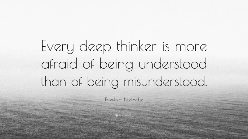 Friedrich Nietzsche Quote: “Every deep thinker is more afraid of being understood than of being misunderstood.”