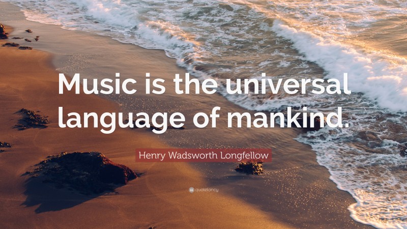 Henry Wadsworth Longfellow Quote: “Music is the universal language of mankind.”