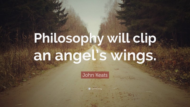 John Keats Quote: “Philosophy will clip an angel’s wings.”