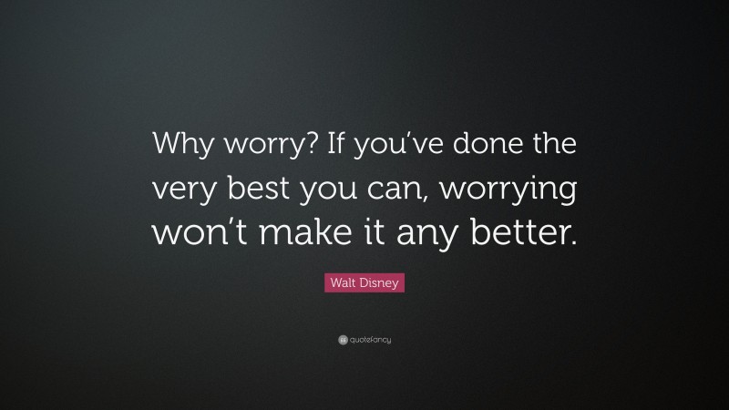 Walt Disney Quote: “Why worry? If you’ve done the very best you can ...