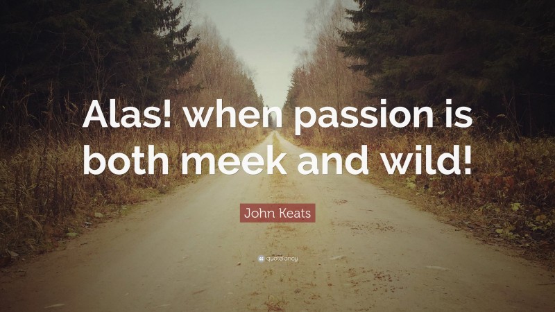 John Keats Quote: “Alas! when passion is both meek and wild!”