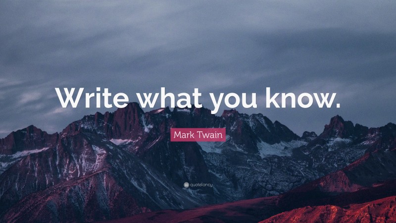 Mark Twain Quote: “Write what you know.”