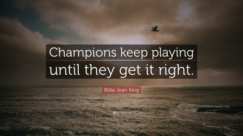 Billie Jean King Quote: “Champions keep playing until they get it right.”