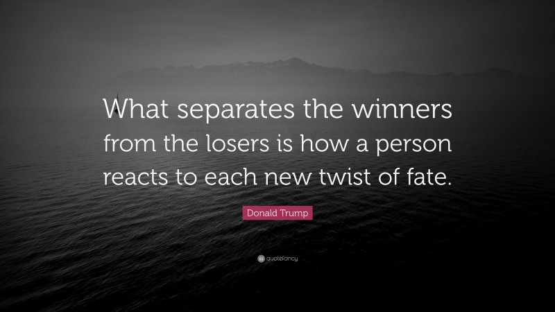 Donald Trump Quote: “What separates the winners from the losers is how a person reacts to each new twist of fate.”