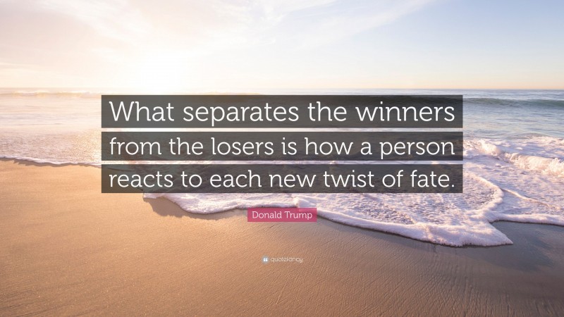 Donald Trump Quote: “What separates the winners from the losers is how a person reacts to each new twist of fate.”