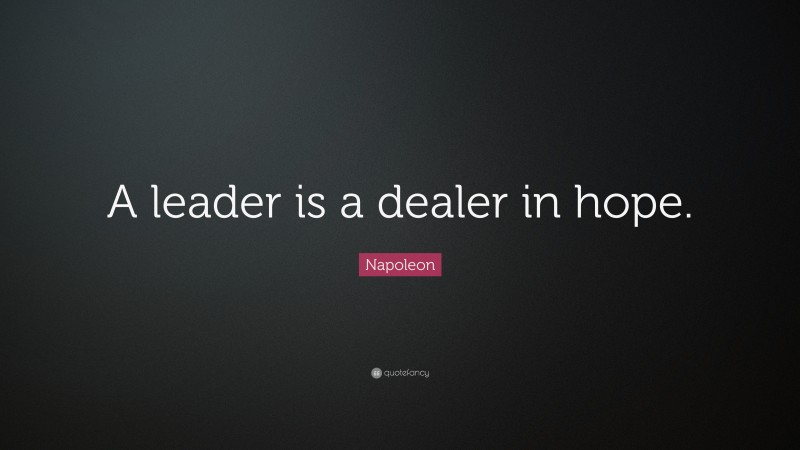 Napoleon Quote: “A leader is a dealer in hope.”