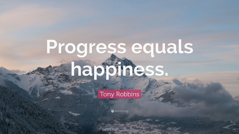 Tony Robbins Quote: “Progress equals happiness.”