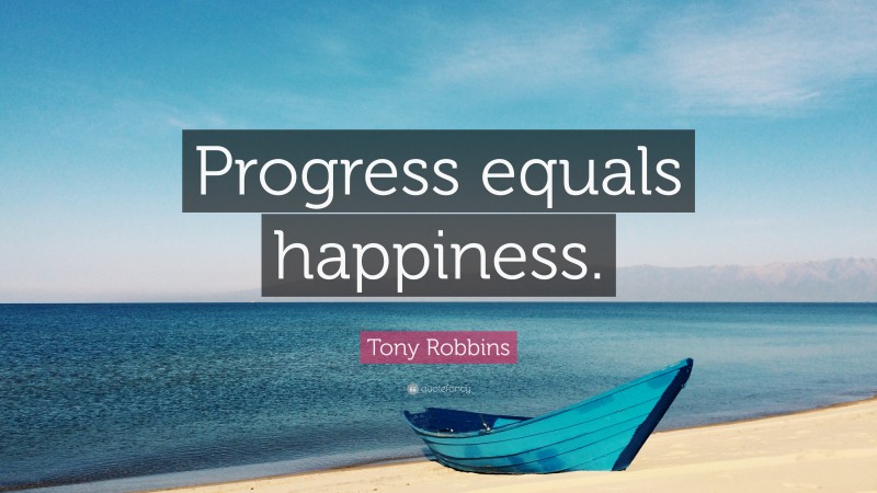 Tony Robbins Quote: “Progress equals happiness.”
