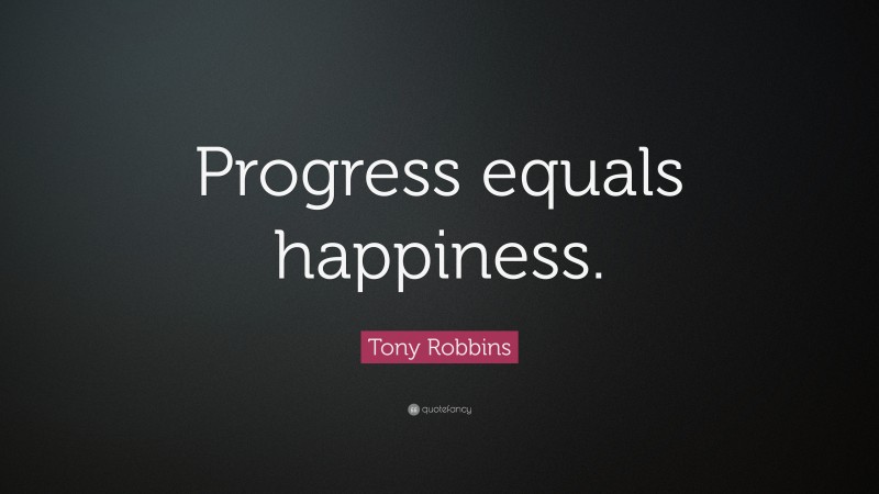 Tony Robbins Quote: “Progress equals happiness.”