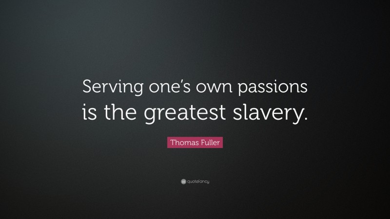 Thomas Fuller Quote: “Serving one’s own passions is the greatest slavery.”