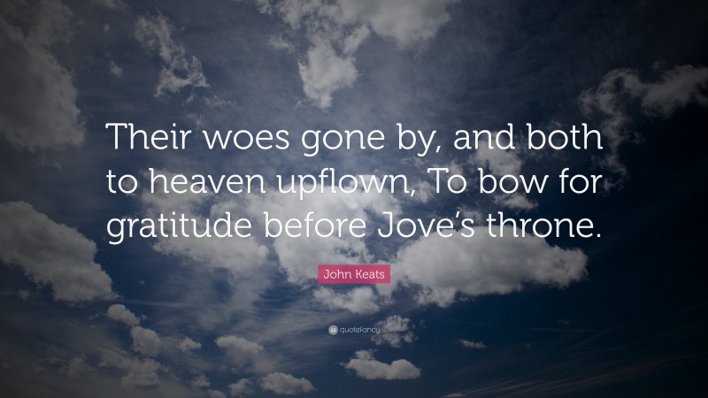 John Keats Quote: “Their woes gone by, and both to heaven upflown, To bow for gratitude before Jove’s throne.”