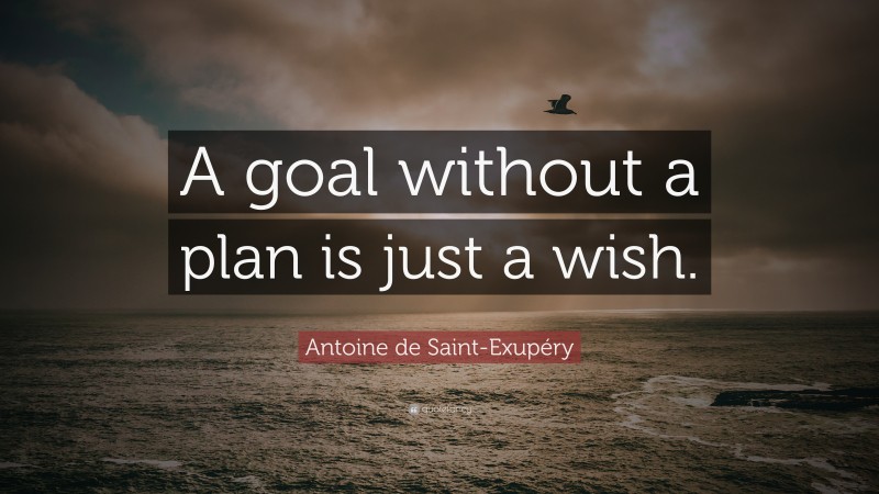 Antoine de Saint-Exupéry Quote: “A goal without a plan is just a wish.”