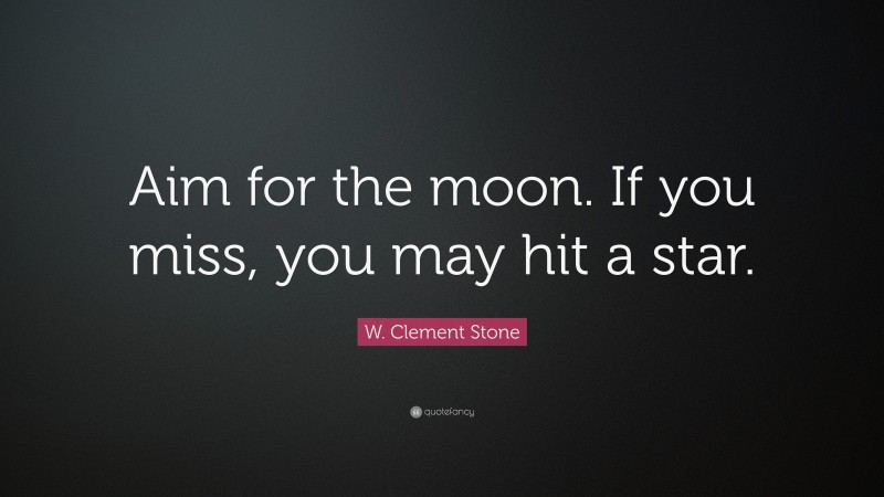 W. Clement Stone Quote: “Aim for the moon. If you miss, you may hit a star.”