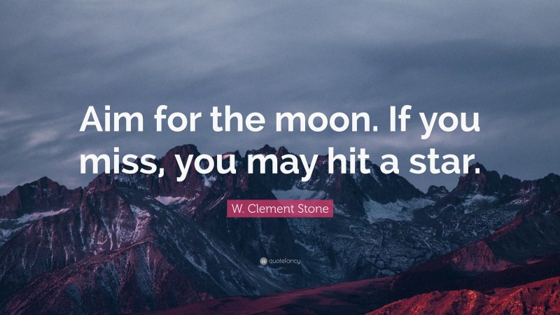 W. Clement Stone Quote: “Aim for the moon. If you miss, you may hit a star.”