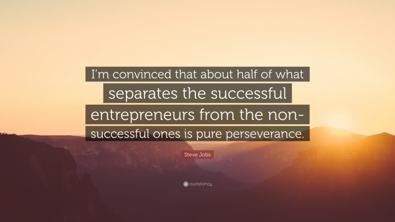 Steve Jobs Quote: “I’m convinced that about half of what separates the successful entrepreneurs from the non-successful ones is pure perseverance.”