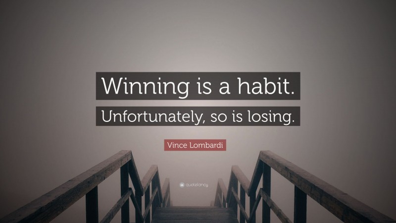 Vince Lombardi Quote: “Winning is a habit. Unfortunately, so is losing.”